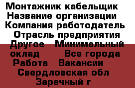 Монтажник-кабельщик › Название организации ­ Компания-работодатель › Отрасль предприятия ­ Другое › Минимальный оклад ­ 1 - Все города Работа » Вакансии   . Свердловская обл.,Заречный г.